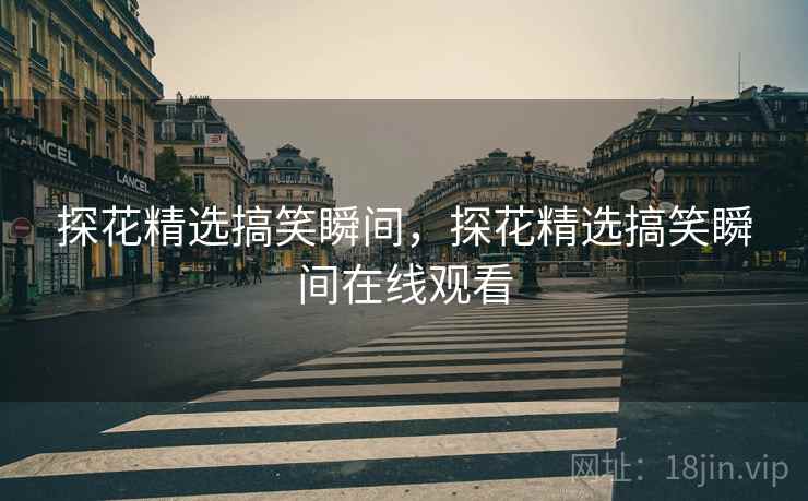 探花精选搞笑瞬间，探花精选搞笑瞬间在线观看