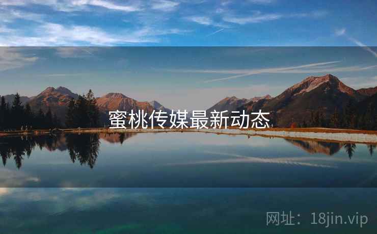 蜜桃传媒最新动态