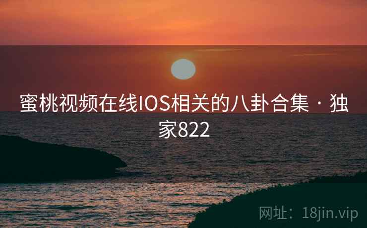 蜜桃视频在线IOS相关的八卦合集 · 独家822