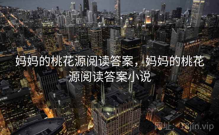 妈妈的桃花源阅读答案，妈妈的桃花源阅读答案小说