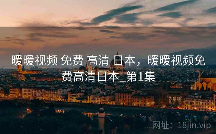 暖暖视频 免费 高清 日本，暖暖视频免费高清日本_第1集