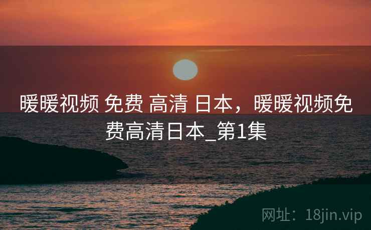 暖暖视频 免费 高清 日本，暖暖视频免费高清日本_第1集