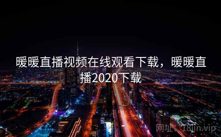 暖暖直播视频在线观看下载,暖暖直播2020下载