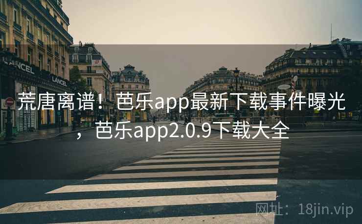 荒唐离谱!芭乐app最新下载事件曝光,芭乐app2.0.9下载大全