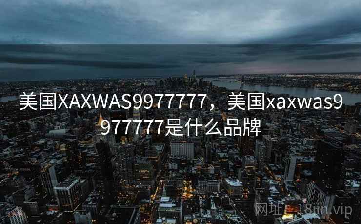 美国XAXWAS9977777,美国xaxwas9977777是什么品牌