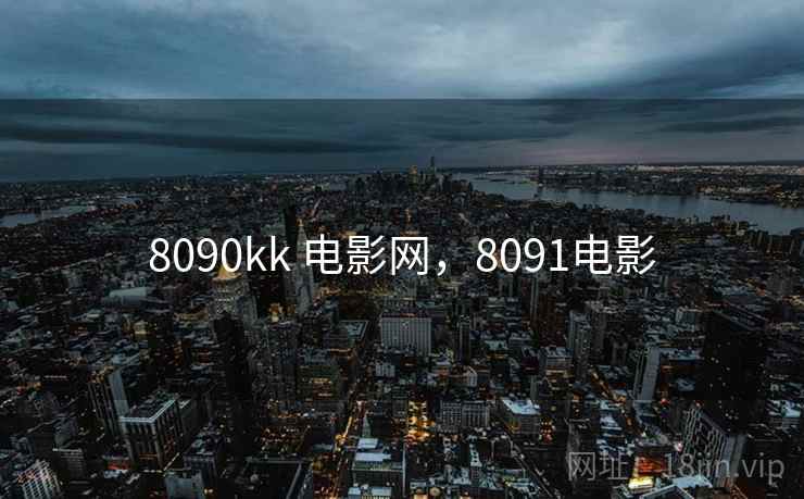 8090kk 电影网，8091电影