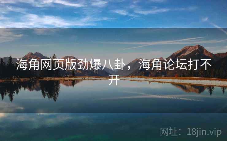 海角网页版劲爆八卦,海角论坛打不开