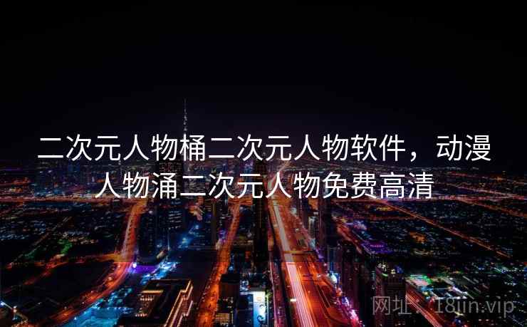 二次元人物桶二次元人物软件，动漫人物涌二次元人物免费高清