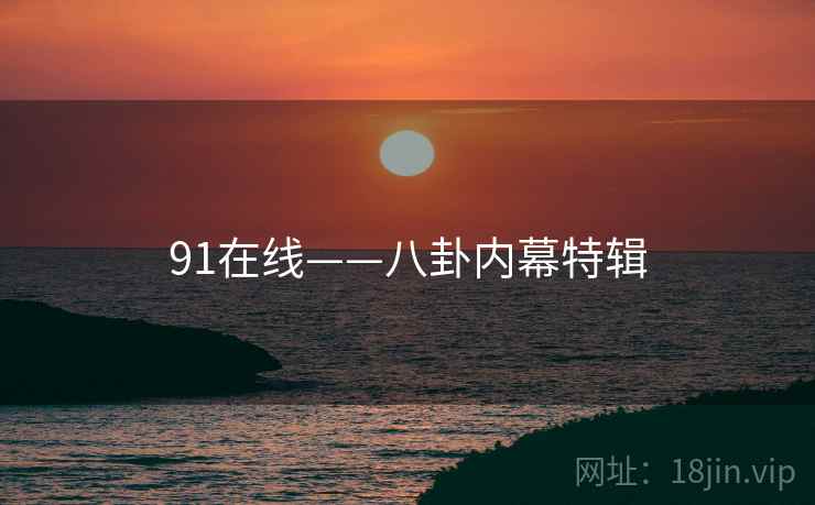 91在线——八卦内幕特辑