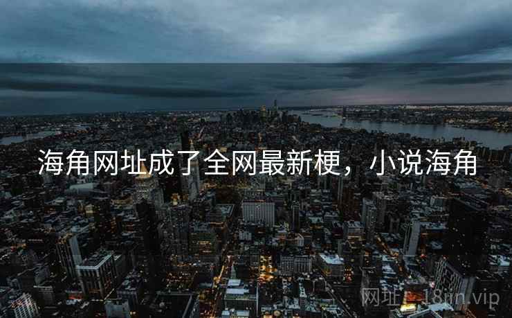 海角网址成了全网最新梗，小说海角