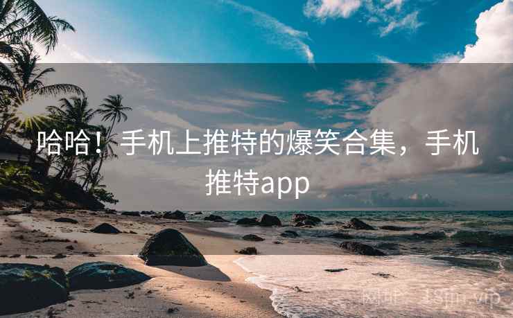 哈哈！手机上推特的爆笑合集，手机推特app