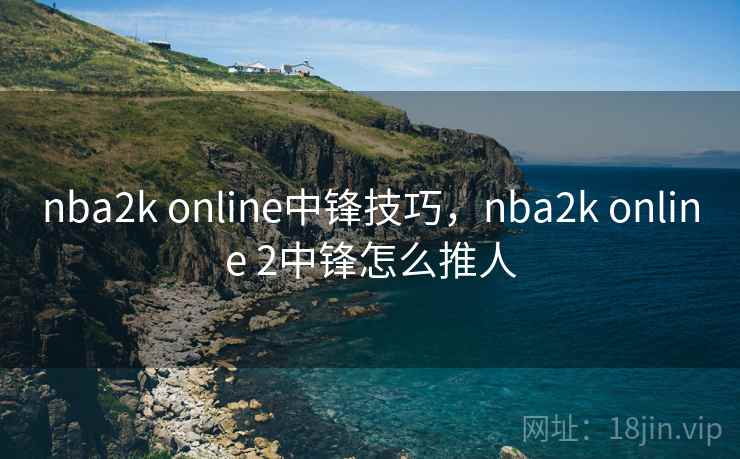 nba2k online中锋技巧，nba2k online 2中锋怎么推人