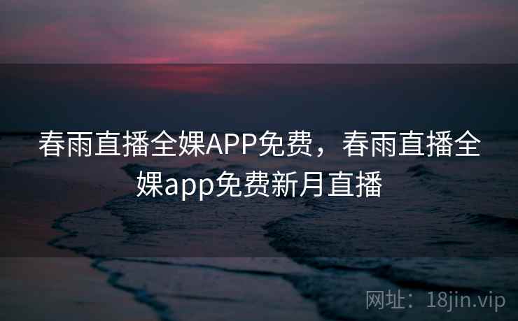 春雨直播全婐APP免费,春雨直播全婐app免费新月直播