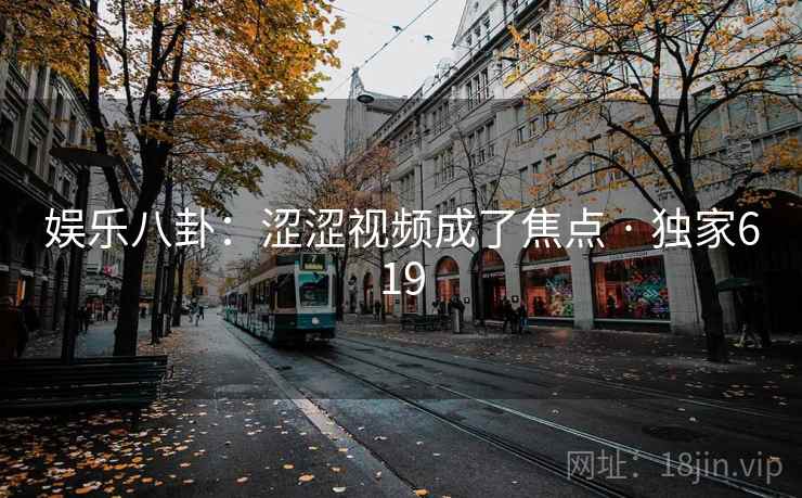 娱乐八卦:涩涩视频成了焦点 · 独家619
