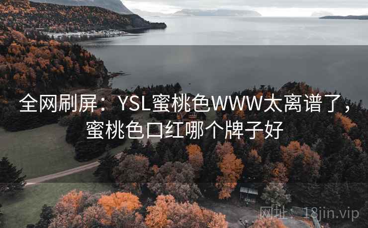 全网刷屏:YSL蜜桃色WWW太离谱了,蜜桃色口红哪个牌子好