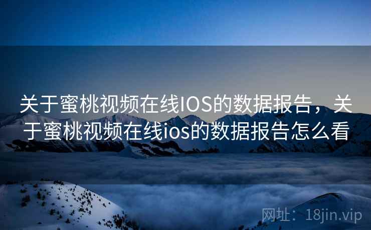 关于蜜桃视频在线IOS的数据报告,关于蜜桃视频在线ios的数据报告怎么看