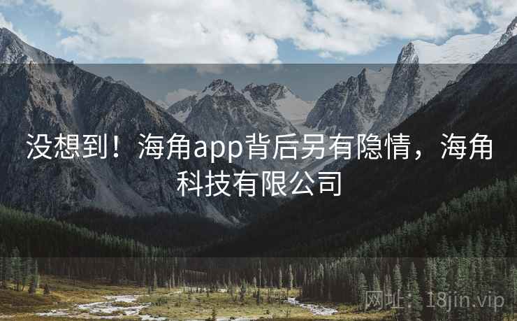 没想到!海角app背后另有隐情,海角科技有限公司