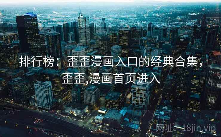 排行榜:歪歪漫画入口的经典合集,歪歪,漫画首页进入