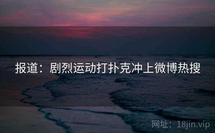 报道:剧烈运动打扑克冲上微博热搜