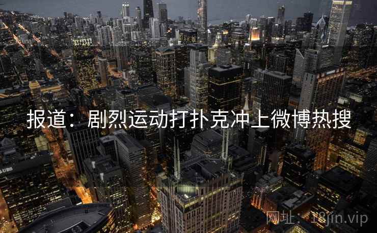 报道：剧烈运动打扑克冲上微博热搜