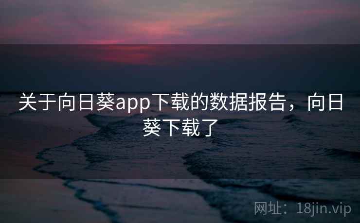 关于向日葵app下载的数据报告，向日葵下载了