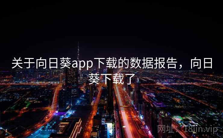 关于向日葵app下载的数据报告,向日葵下载了