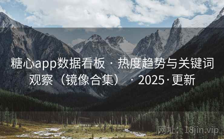 糖心app数据看板 · 热度趋势与关键词观察(镜像合集) · 2025·更新 糖心app数据看板 · 热度趋势与关键词观察(镜像合集) · 2025·更新
